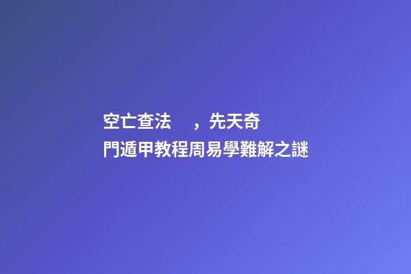 空亡查法，先天奇門遁甲教程周易學難解之謎